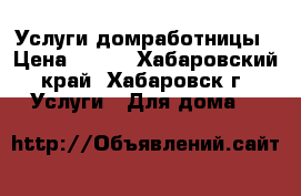 Услуги домработницы › Цена ­ 600 - Хабаровский край, Хабаровск г. Услуги » Для дома   